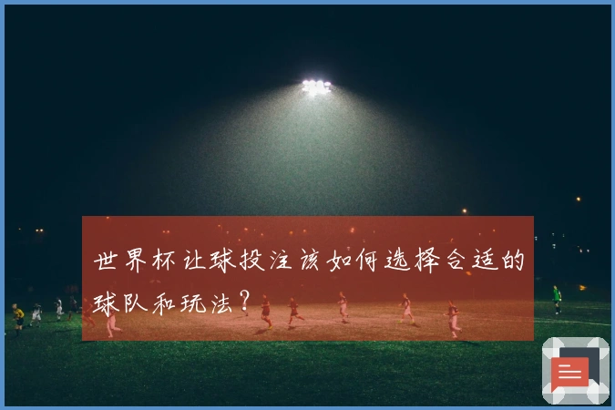 世界杯让球投注该如何选择合适的球队和玩法？