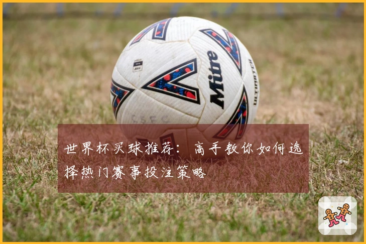 世界杯买球推荐：高手教你如何选择热门赛事投注策略