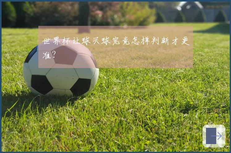 世界杯让球买球究竟怎样判断才更准？