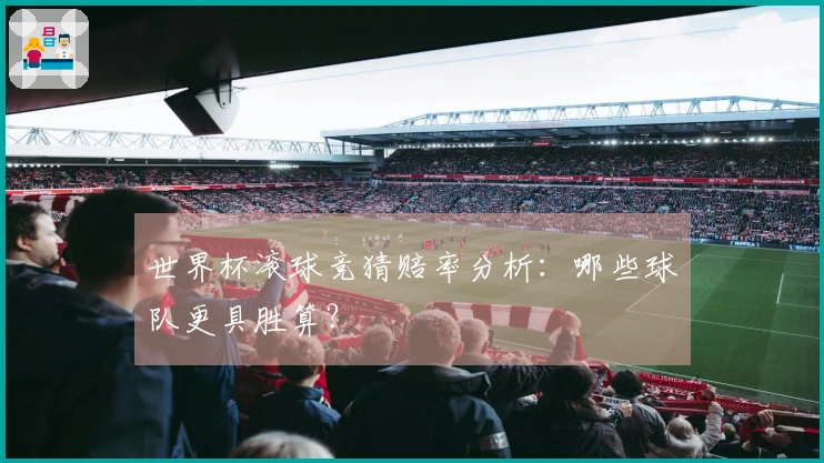 世界杯滚球竞猜赔率分析：哪些球队更具胜算？