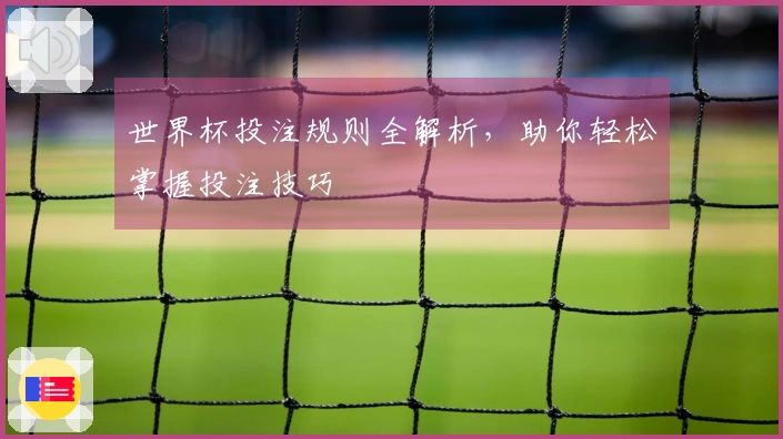 世界杯投注规则全解析，助你轻松掌握投注技巧