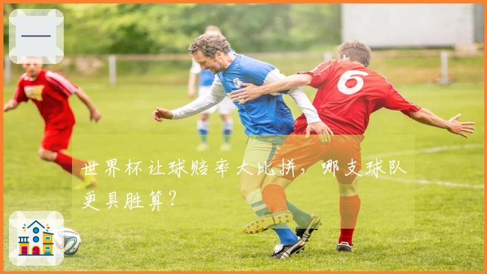 世界杯让球赔率大比拼，哪支球队更具胜算？
