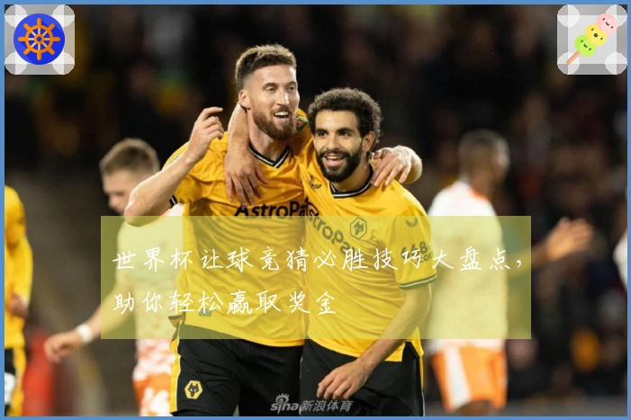 世界杯让球竞猜必胜技巧大盘点，助你轻松赢取奖金