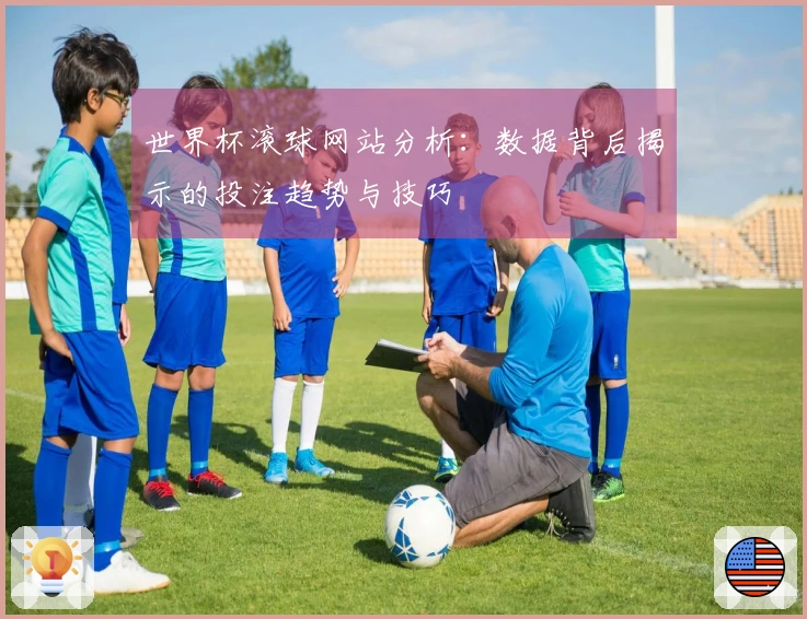 世界杯滚球网站分析：数据背后揭示的投注趋势与技巧