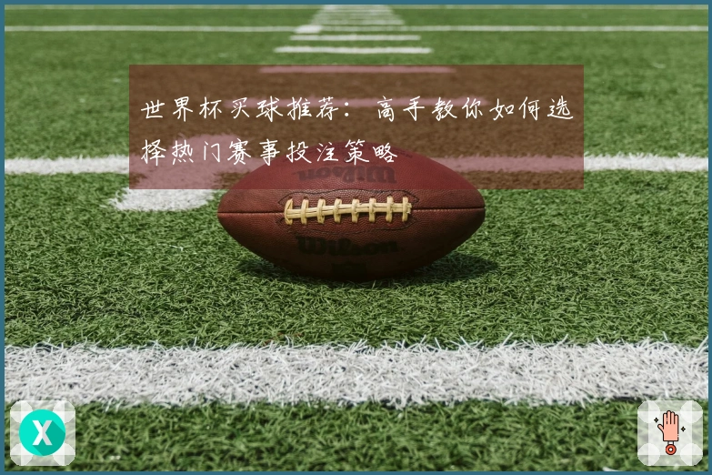 世界杯买球推荐：高手教你如何选择热门赛事投注策略