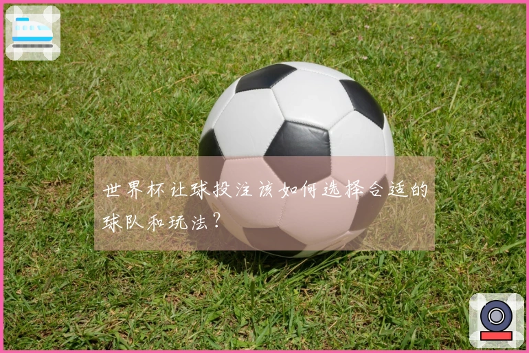 世界杯让球投注该如何选择合适的球队和玩法？
