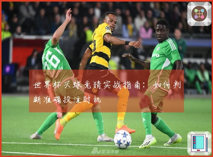 世界杯买球竞猜实战指南：如何判断准确投注时机