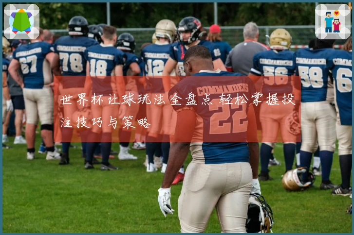 世界杯让球玩法全盘点 轻松掌握投注技巧与策略