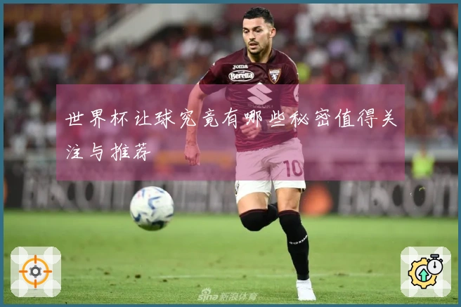 世界杯让球究竟有哪些秘密值得关注与推荐