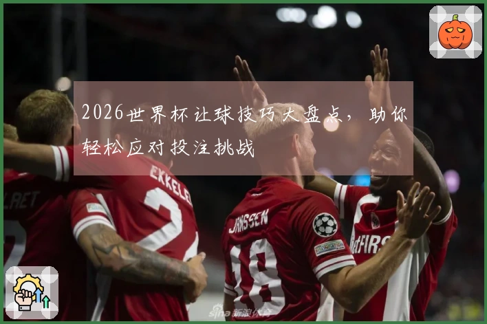 2026世界杯让球技巧大盘点，助你轻松应对投注挑战