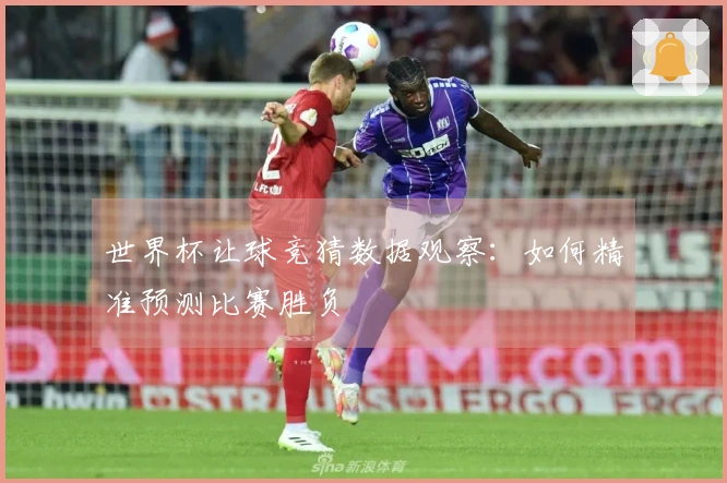世界杯让球竞猜数据观察：如何精准预测比赛胜负