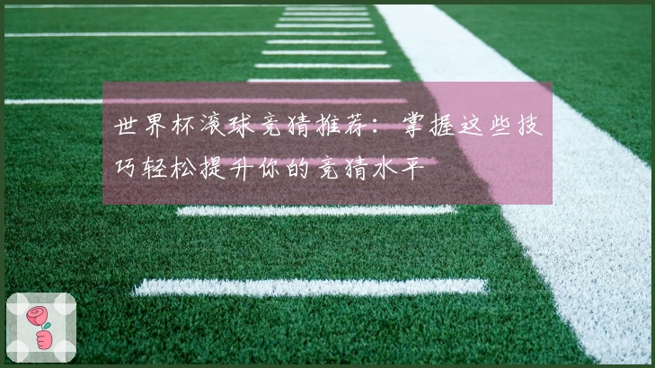 世界杯滚球竞猜推荐：掌握这些技巧轻松提升你的竞猜水平